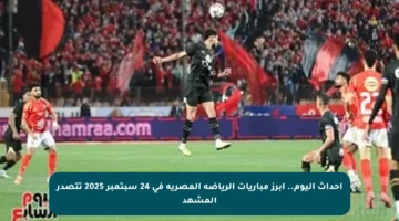 أحداث اليوم.. أبرز مباريات الرياضة المصرية في 24 سبتمبر 2025 تتصدر المشهد